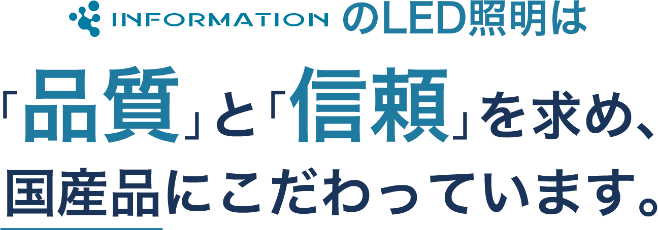 インフォメーション株式会社のLED照明は「品質」と「信頼」を求め、国産品にこだわっています。